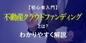 【初心者入門】不動産クラウドファンディングとは？わかりやすく解説