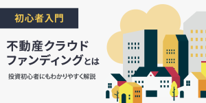 【初心者入門】不動産クラウドファンディングとは？わかりやすく解説