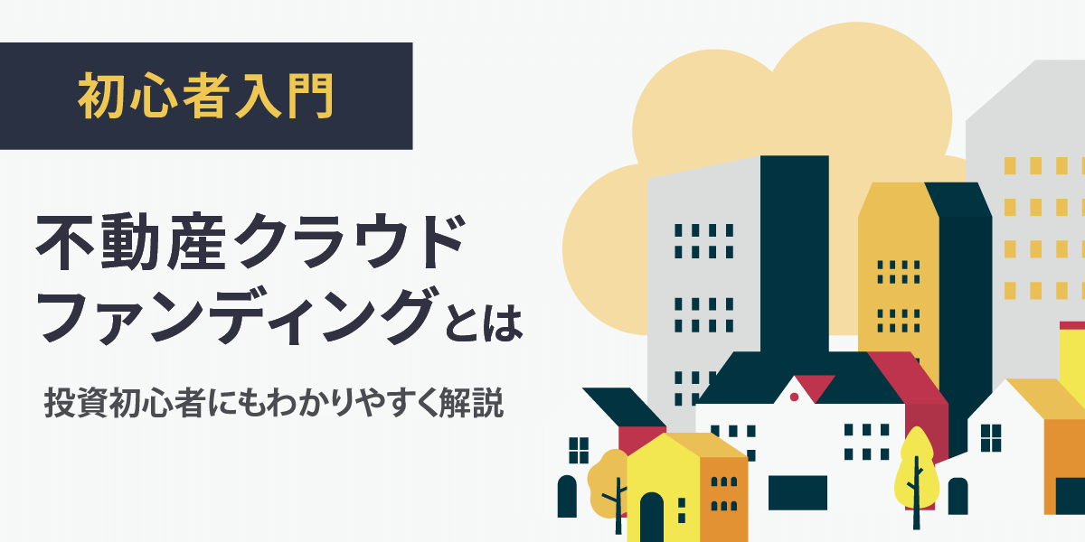 【初心者入門】不動産クラウドファンディングとは？わかりやすく解説