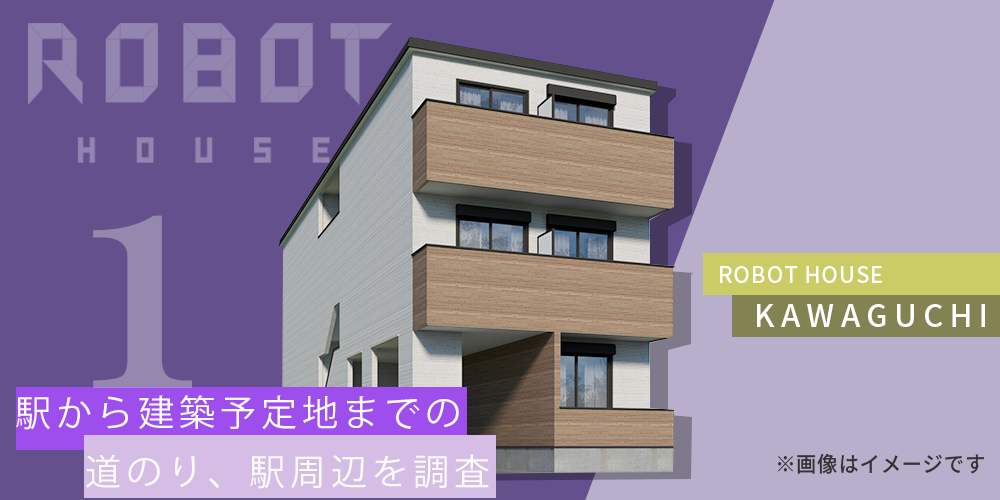 IoT住宅【ROBOT HOUSE～川口～】Part １：駅から建築予定地までの道のり、駅周辺を調査