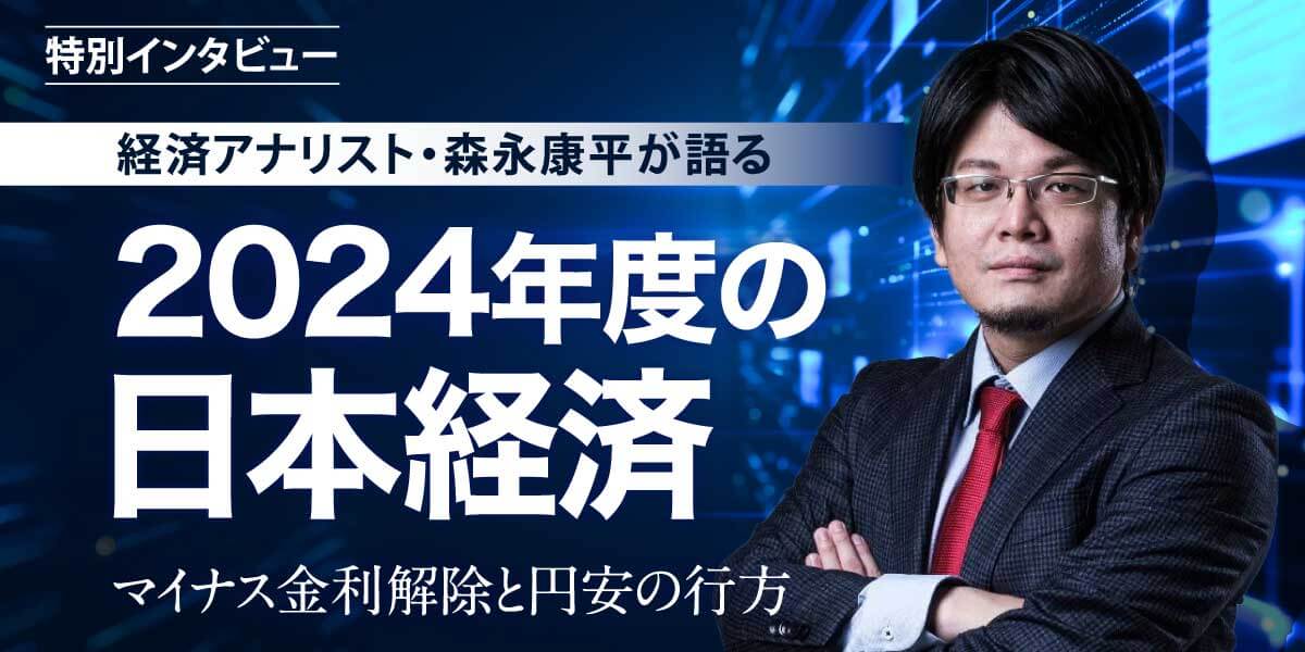 経済アナリスト・森永康平が語る「2024年度の日本経済」　～マイナス金利解除と円安の行方