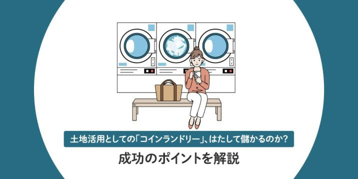 土地活用としての「コインランドリー」、はたして儲かるのか？ 成功のポイントを解説