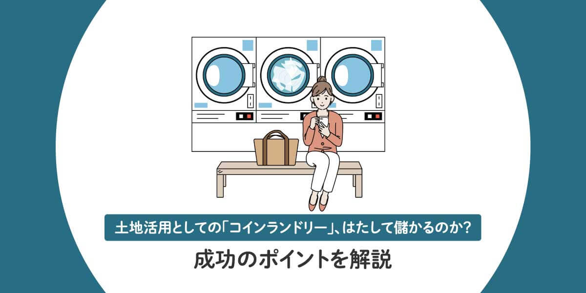 土地活用としての「コインランドリー」、はたして儲かるのか？ 成功のポイントを解説