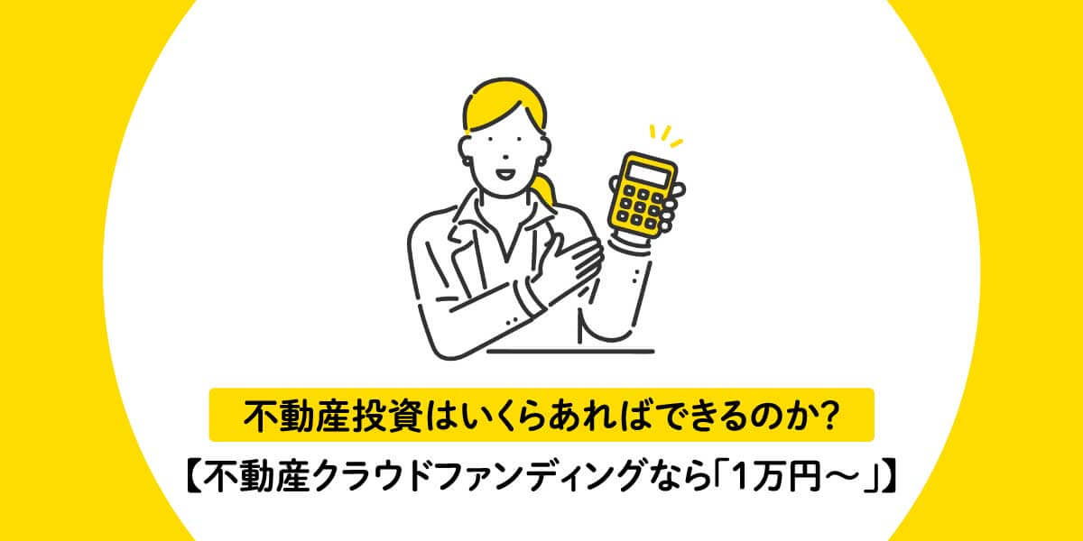 不動産投資はいくらあればできるのか？【不動産クラウドファンディングなら「1万円～」】