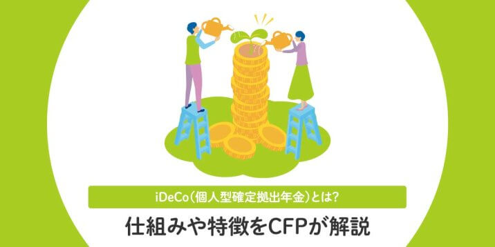 iDeCo（個人型確定拠出年金）とは？仕組みや特徴をCFPが解説