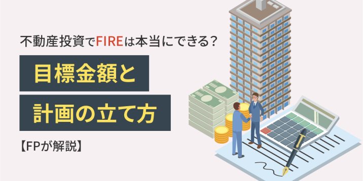 不動産投資でFIREは本当にできる？目標金額と計画の立て方【FPが解説】
