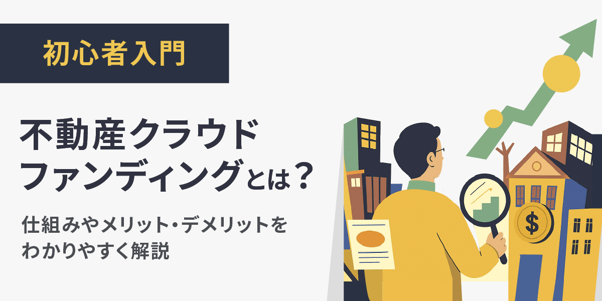 【初心者入門】不動産クラウドファンディングとは？仕組みやメリット・デメリットをわかりやすく解説