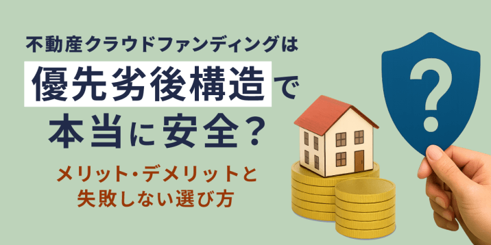 不動産クラウドファンディングは「優先劣後構造」で本当に安全？メリット・デメリットと失敗しない選び方