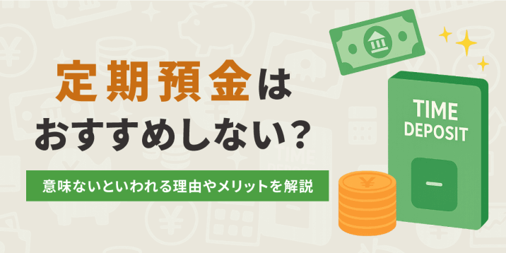 定期預金はおすすめしない？意味ないといわれる理由やメリットを解説