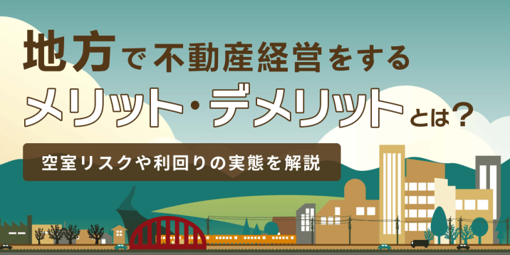 地方で不動産経営をするメリット・デメリットとは？空室リスクや利回りの実態を解説