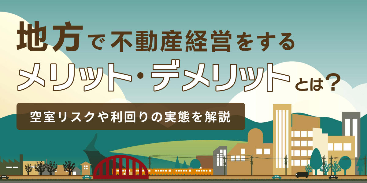 地方で不動産経営をするメリット・デメリットとは？空室リスクや利回りの実態を解説