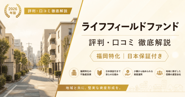 ライフフィールドファンド（LIFE FIELD FUND）の評判・口コミを徹底解説！福岡発・地元密着の不動産クラファンの実力とは【2026年最新】